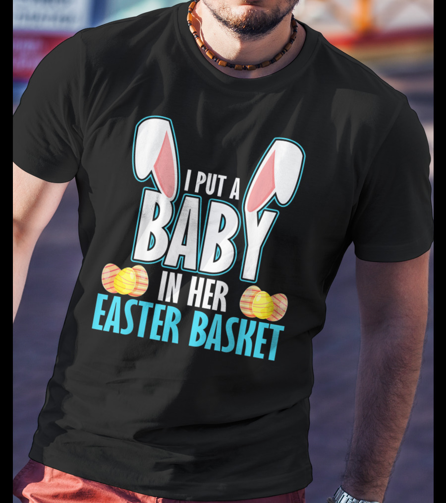 I Put A Baby In Her Easter Basket Dad Announcement T-Shirt