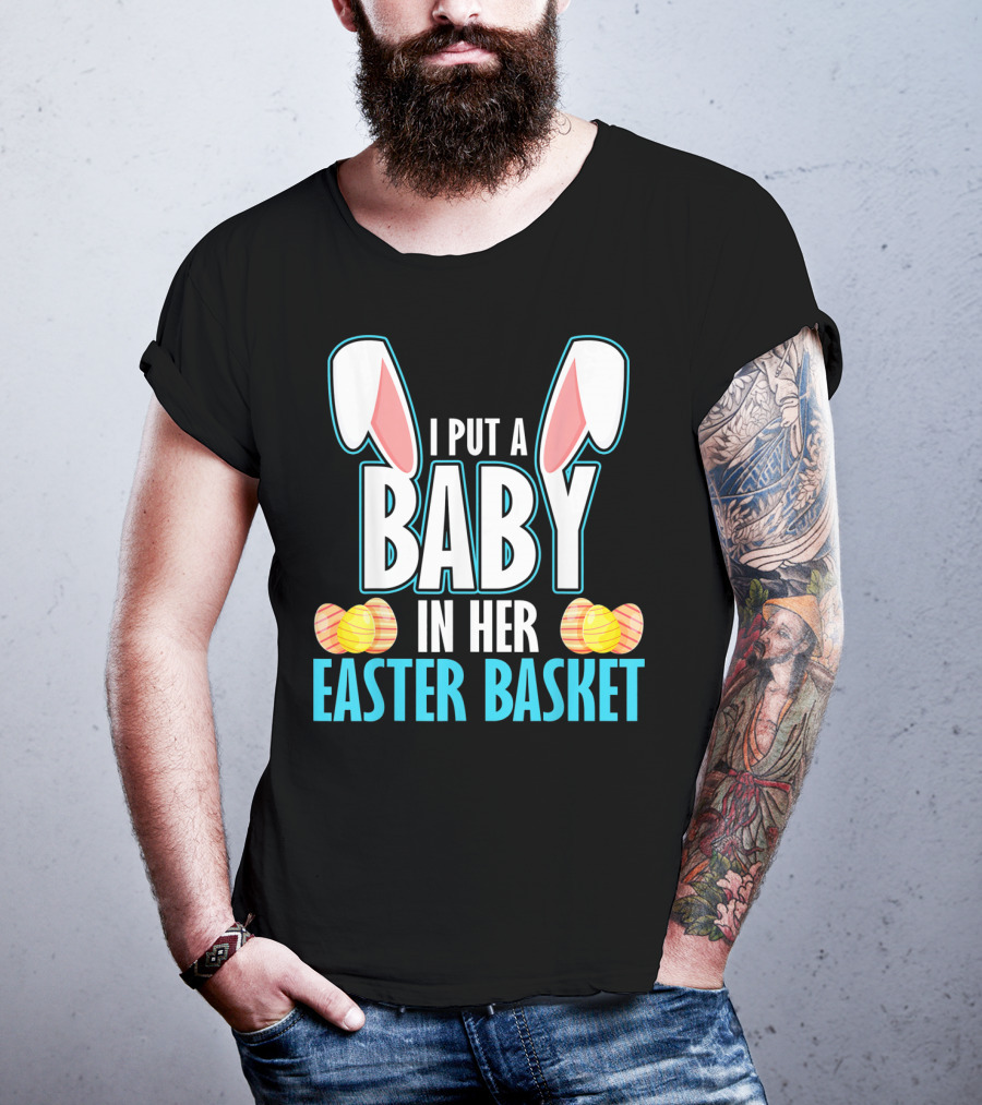 I Put A Baby In Her Easter Basket Dad Announcement T-Shirt