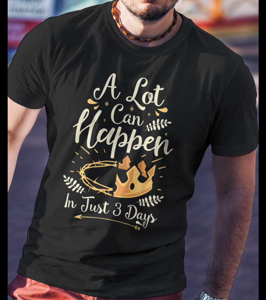 A Lot Can Happen In Just 3 Days Crown And Thorn Easter Basket Stuffers T-Shirt