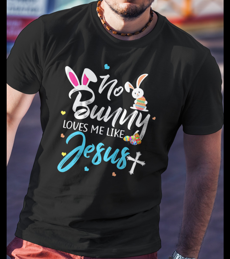 No Bunny Loves Me Like Jesus Easter Bunny Eggs Cross T-Shirt