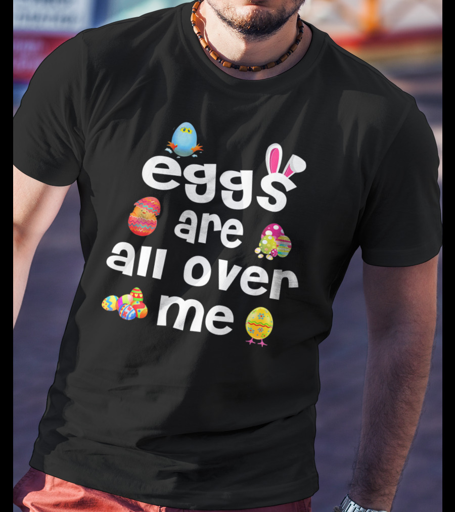 Funny Easter Egg Bunny Eggs Are All Over Me T-Shirt