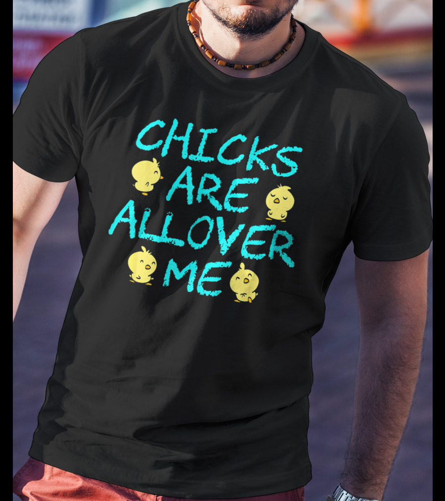 Chicks Are All Over Me Easter Chic Funny T-Shirt