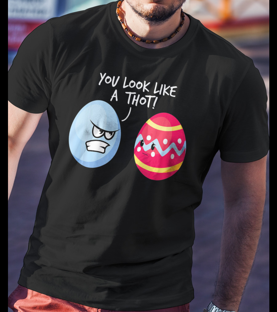 You Look Like A Thot Angry Easter Eggs T-Shirt