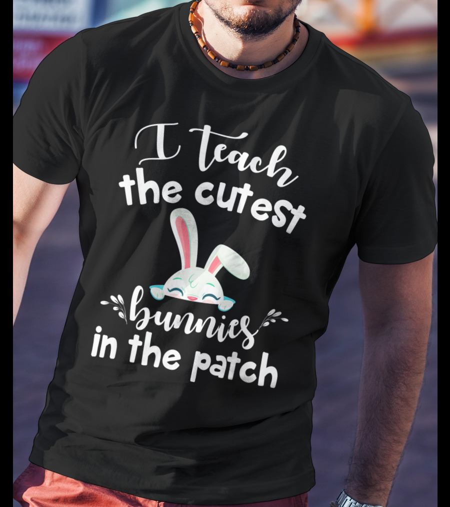 I Teach The Cutest Bunnies In The Patch Bunny Ears Cute Teacher T-Shirt