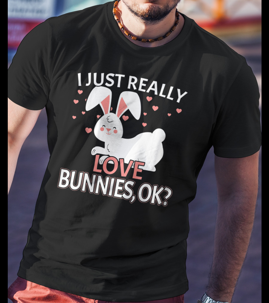 I Just Really Love Bunnies OK? T-Shirt