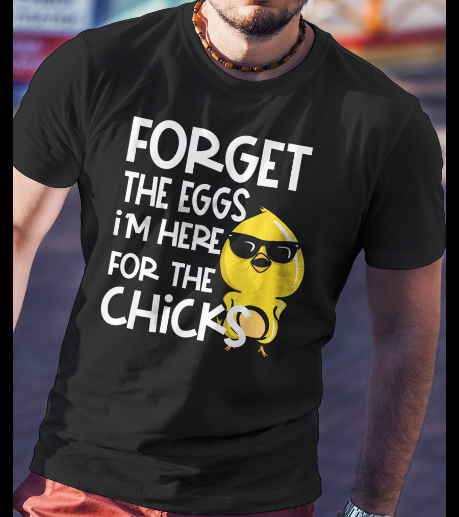 Forget The Eggs I'm Here For The Chicks Funny Easter T-Shirt