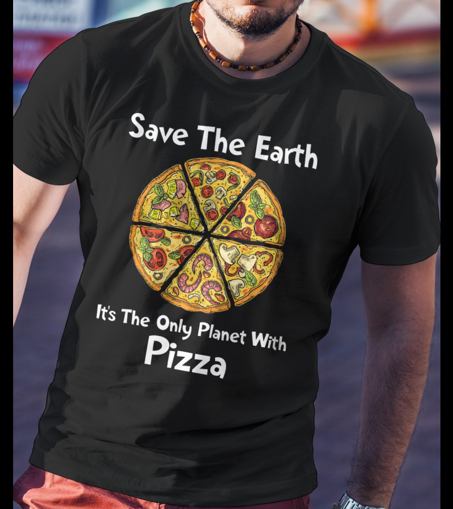 Save The Earth It's The Only Planet With Pizza T-Shirt