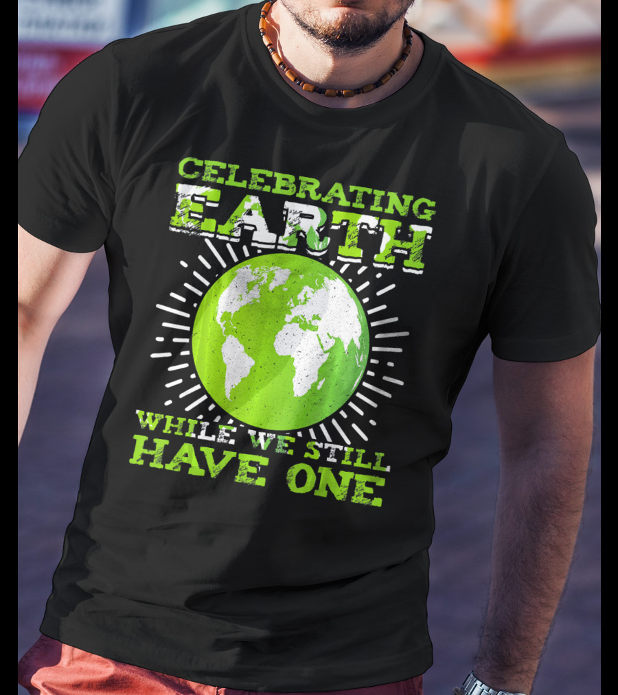 Celebrating Earth While We Still Have One T-Shirt