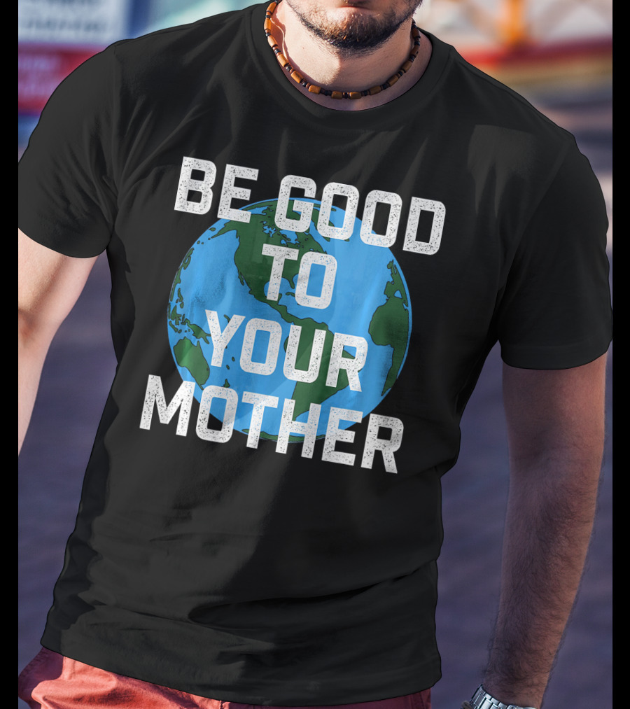 Be Good To Your Mother Earth Day Planet T-Shirt