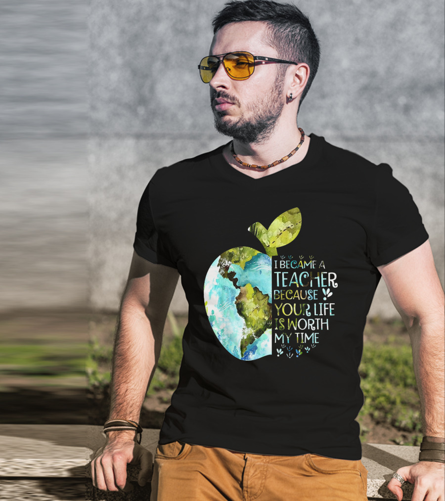 I Became A Teacher Because Your Life Is Worth My Time Earth Apple T-Shirt