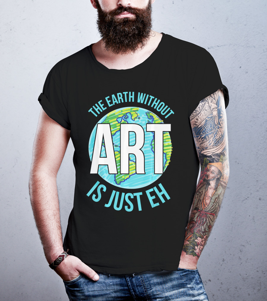 The Earth Without Art Is Just Eh Planet Earth T-Shirt