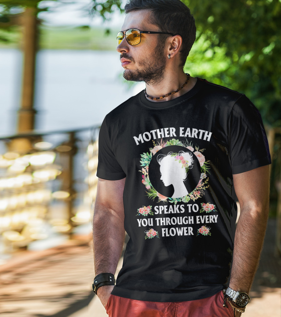 Mother Earth Speaks To You Through Every Flower T-Shirt