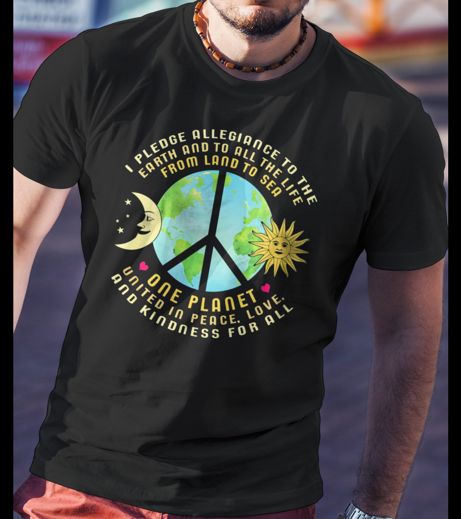 Pledge Allegiance To The Earth One Planet United In Peace Love And Kindness For All T-Shirt