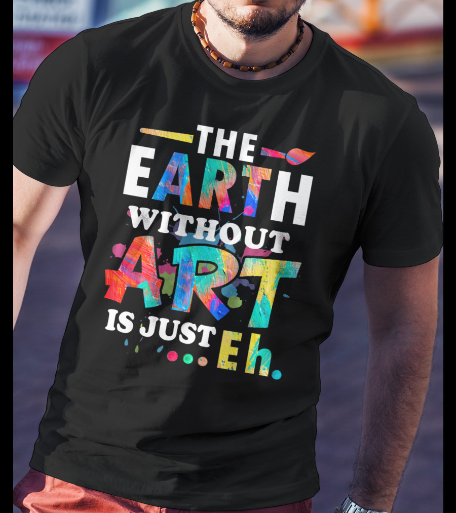 Art Teacher The Earth Without Art Is Just Eh T-Shirt