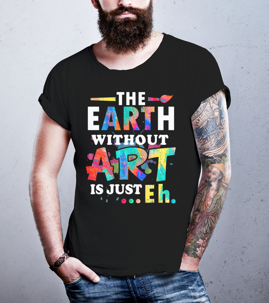 Art Teacher The Earth Without Art Is Just Eh T-Shirt