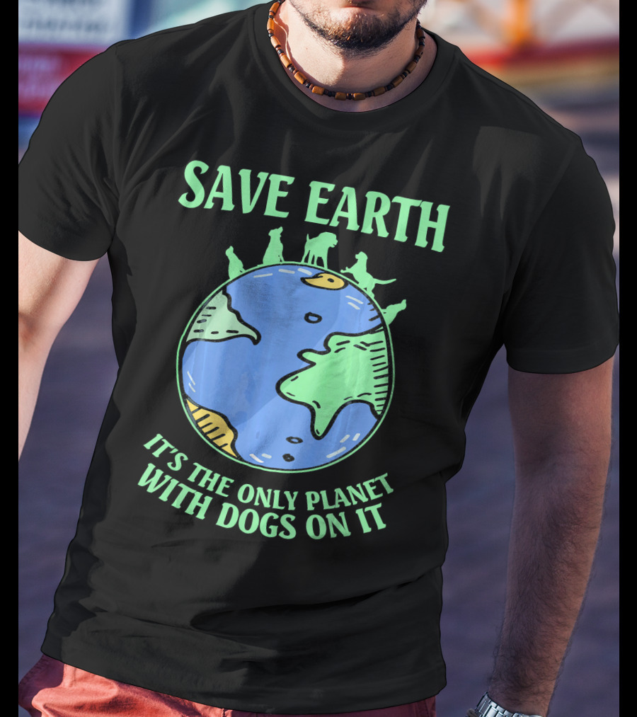 Save Earth It's The Only Planet With Dogs On It T-Shirt