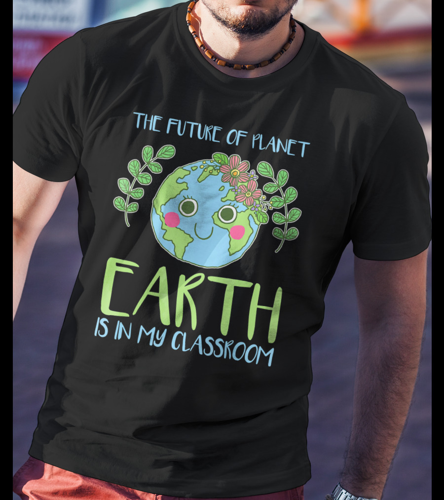 The Future Of Planet Earth Is In My Classroom T-Shirt