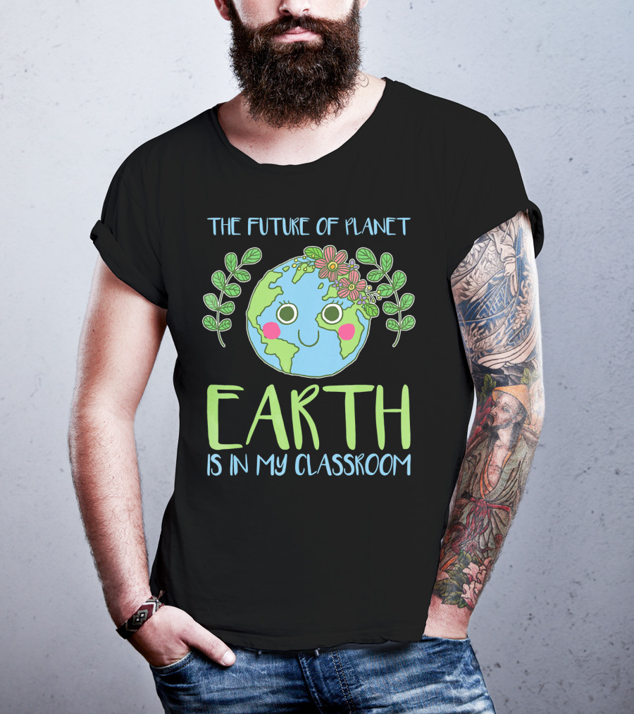 The Future Of Planet Earth Is In My Classroom T-Shirt