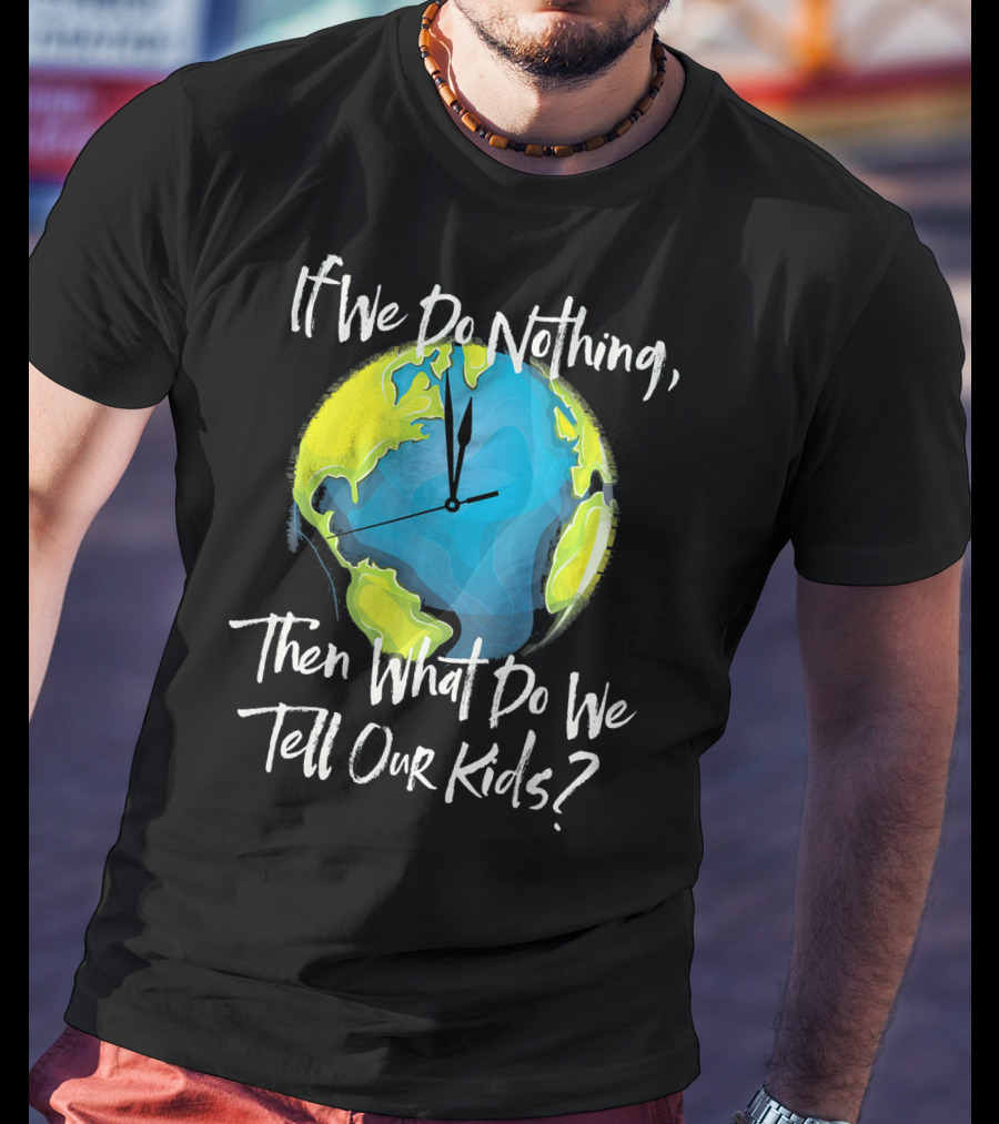 If We Do Nothing Then What Do We Tell Our Kids Earth Clock T-Shirt