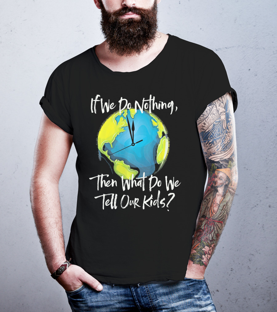 If We Do Nothing Then What Do We Tell Our Kids Earth Clock T-Shirt