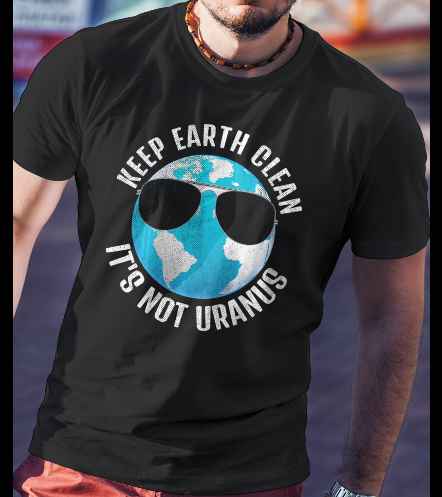 KEEP EARTH CLEAN IT'S NOT URANUS Funny Earth With Sunglasses T-Shirt