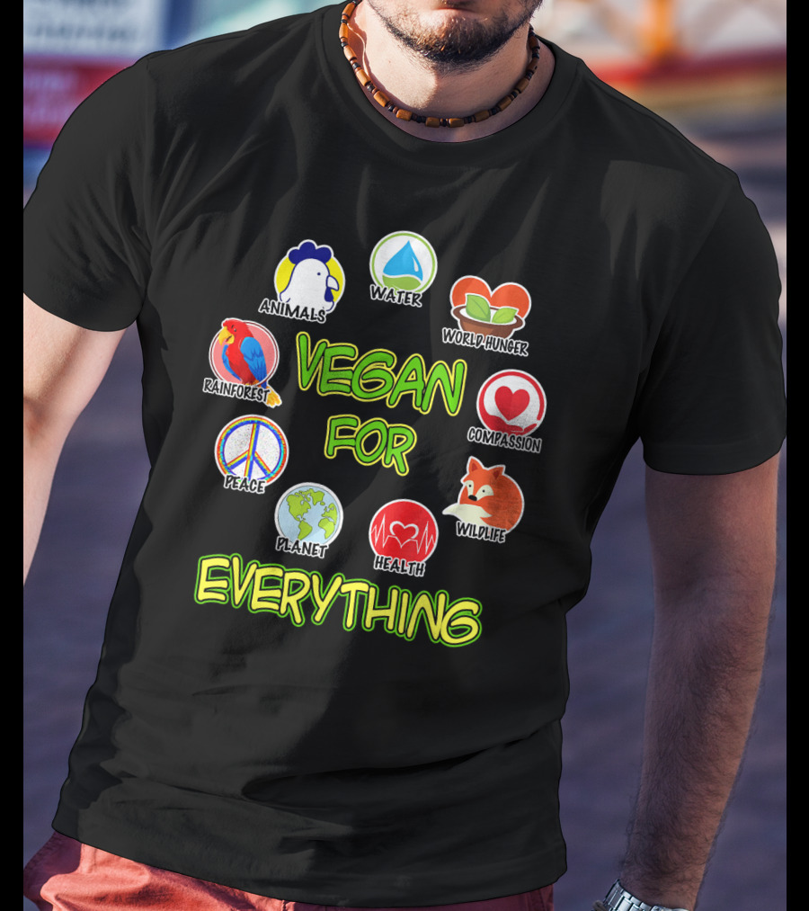 Vegan For Everything Animals Water World Hunger Rainforest Compassion Peace Planet Health Wildlife T-Shirt