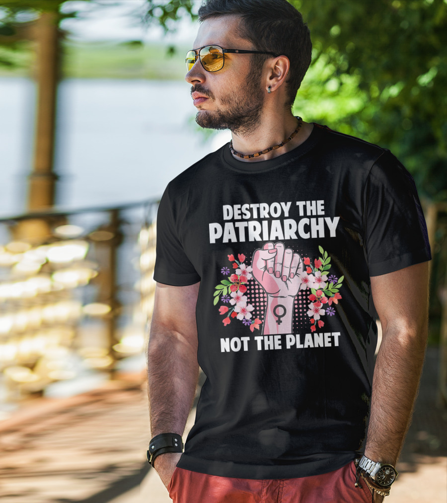 Destroy The Patriarchy Not The Planet Feminist Earth Day Environmentalist T-Shirt