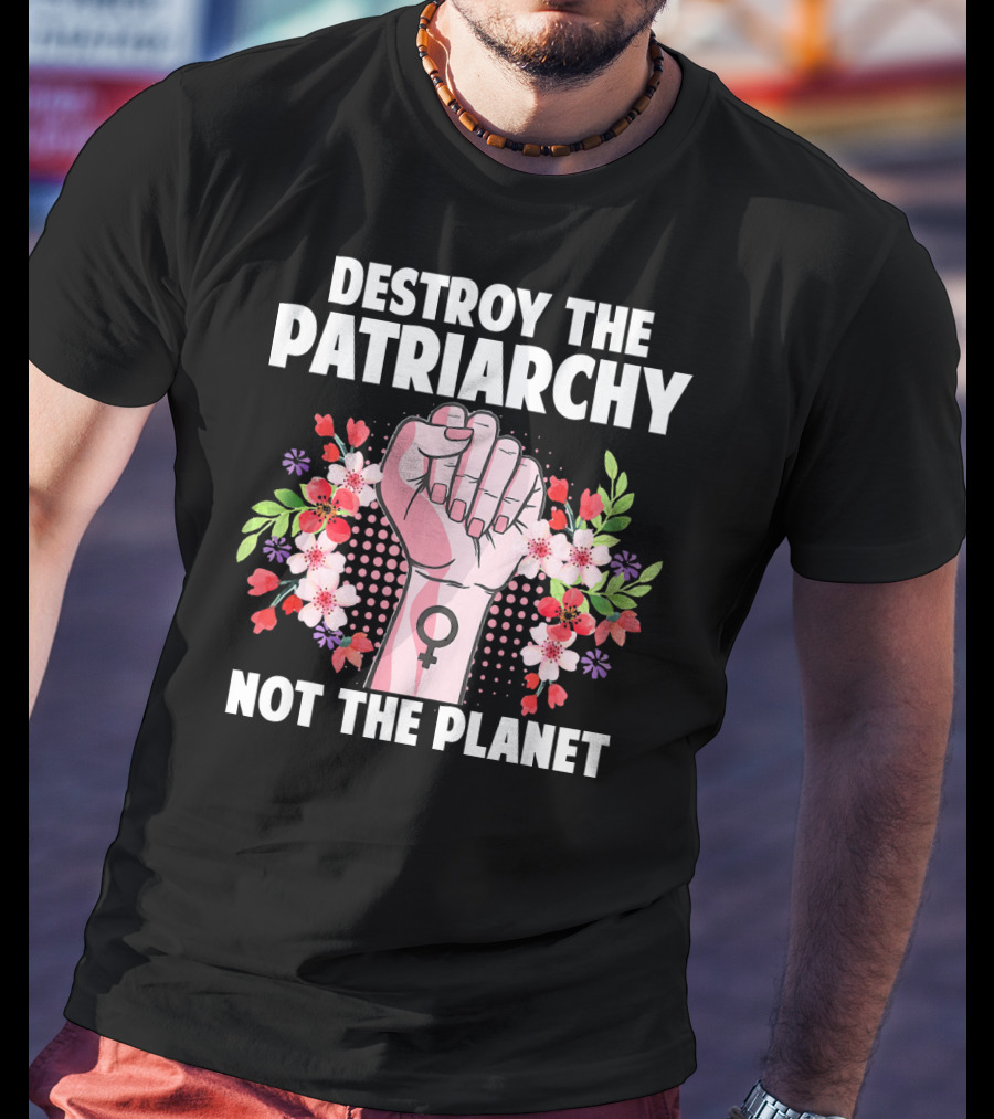 Destroy The Patriarchy Not The Planet Feminist Earth Day Environmentalist T-Shirt