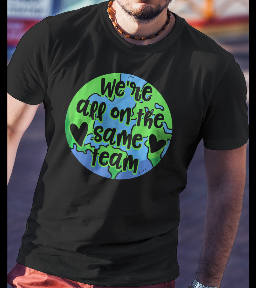 We're All On The Same Team Earth Hearts Environmentalist T-Shirt