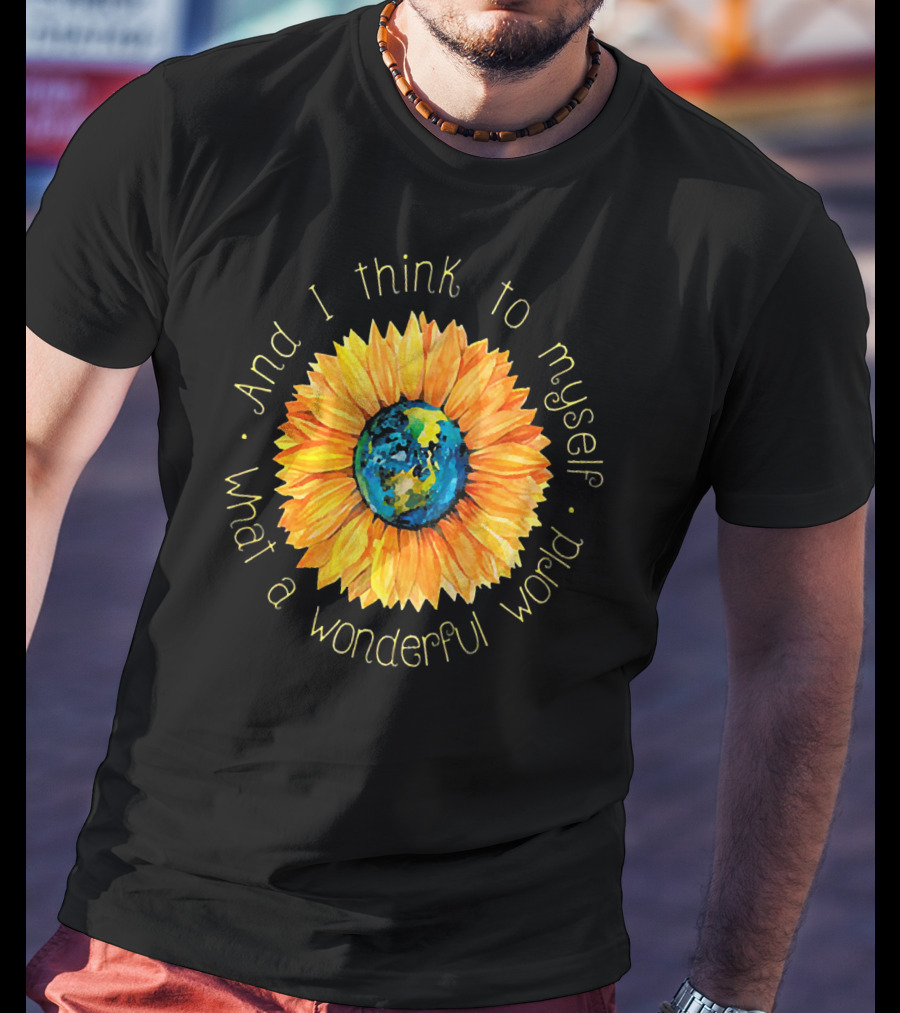And I Think To Myself What A Wonderful World Earth Sunflower T-Shirt