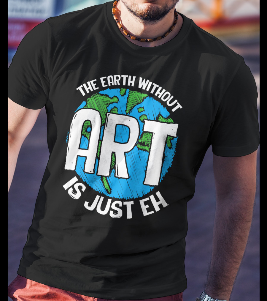 The Earth Without Art Is Just Eh T-Shirt