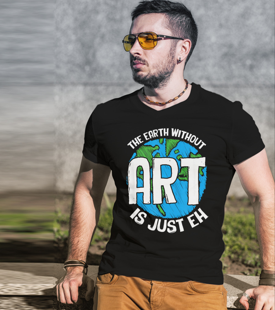 The Earth Without Art Is Just Eh T-Shirt