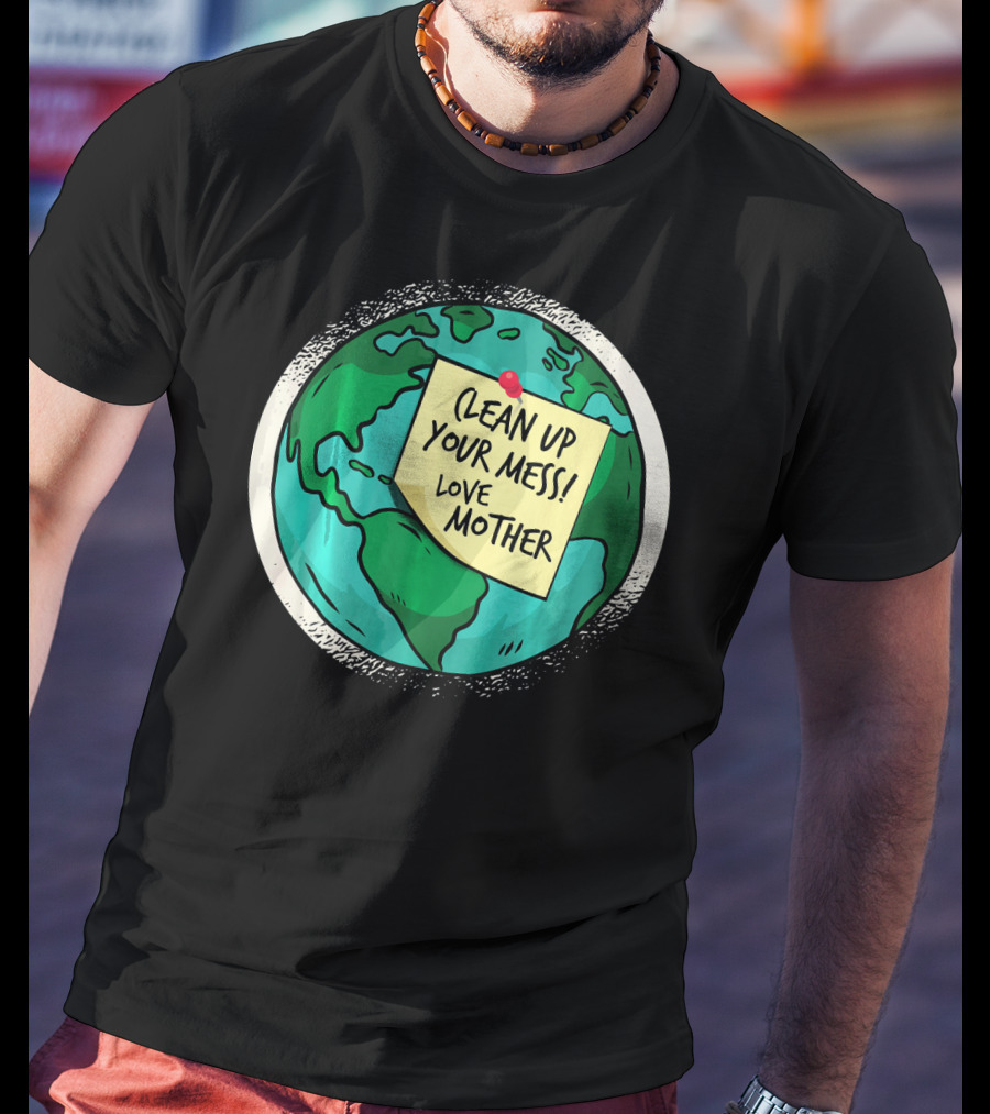 Clean Up Your Mess Love Mother Earth Globe Note Message T-Shirt