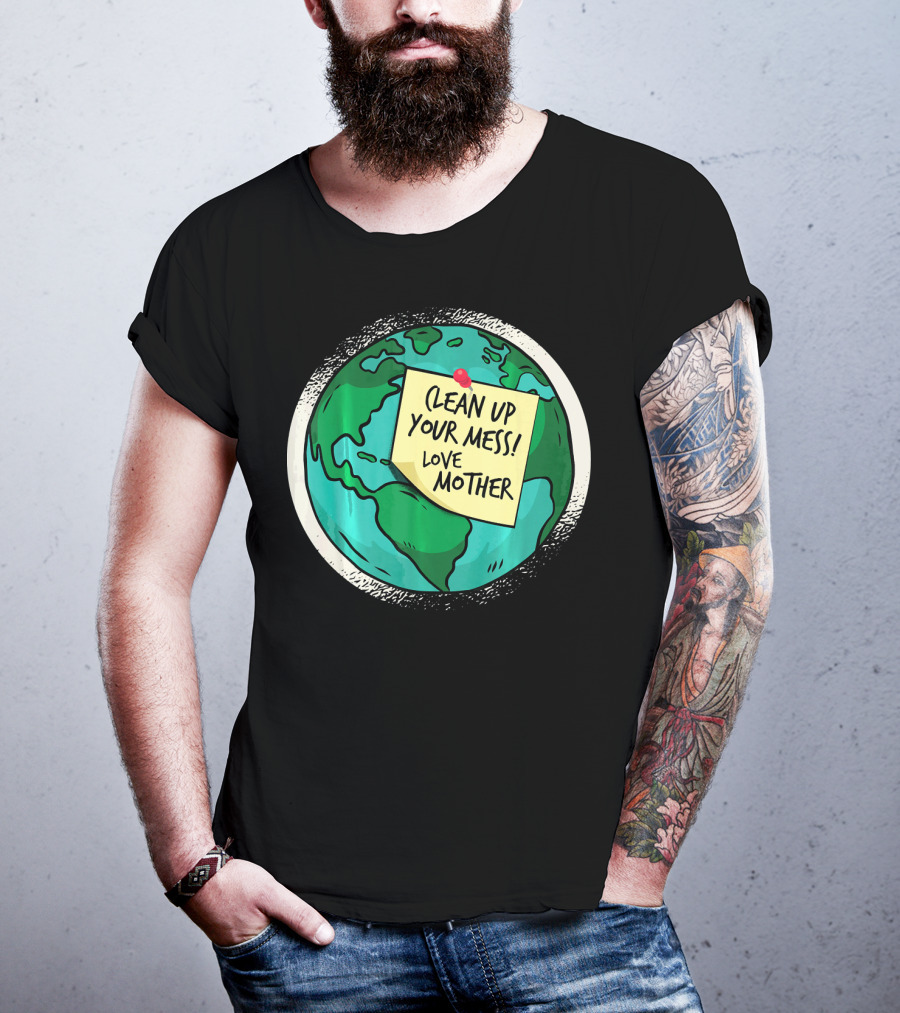 Clean Up Your Mess Love Mother Earth Globe Note Message T-Shirt