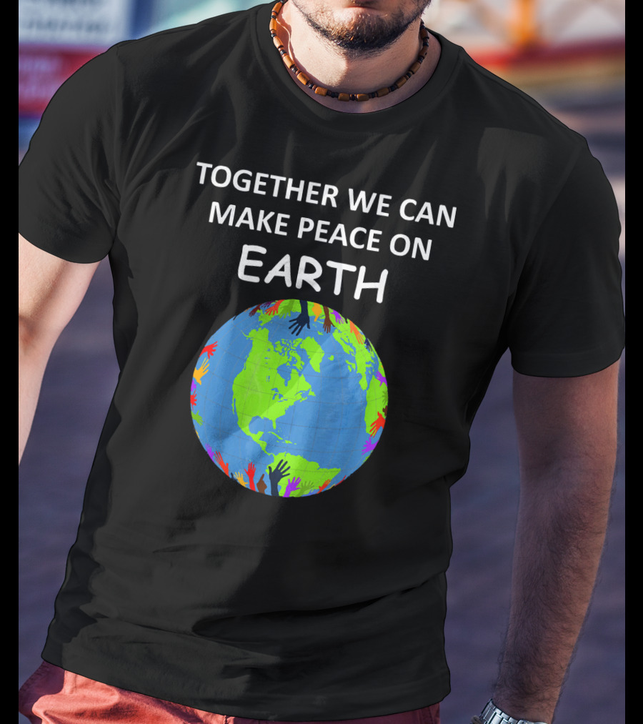TOGETHER WE CAN MAKE PEACE ON EARTH Planet With Colorful Hands T-Shirt