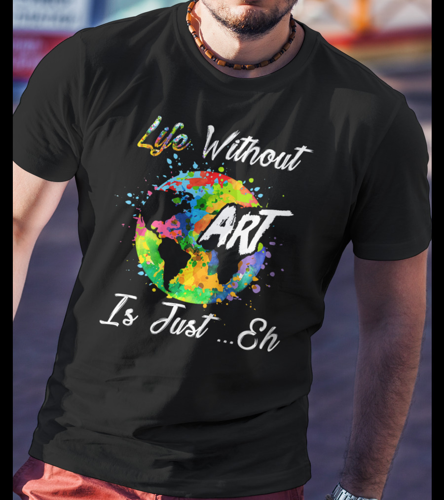 Life Without Art Is Just Eh Earth Watercolor T-Shirt
