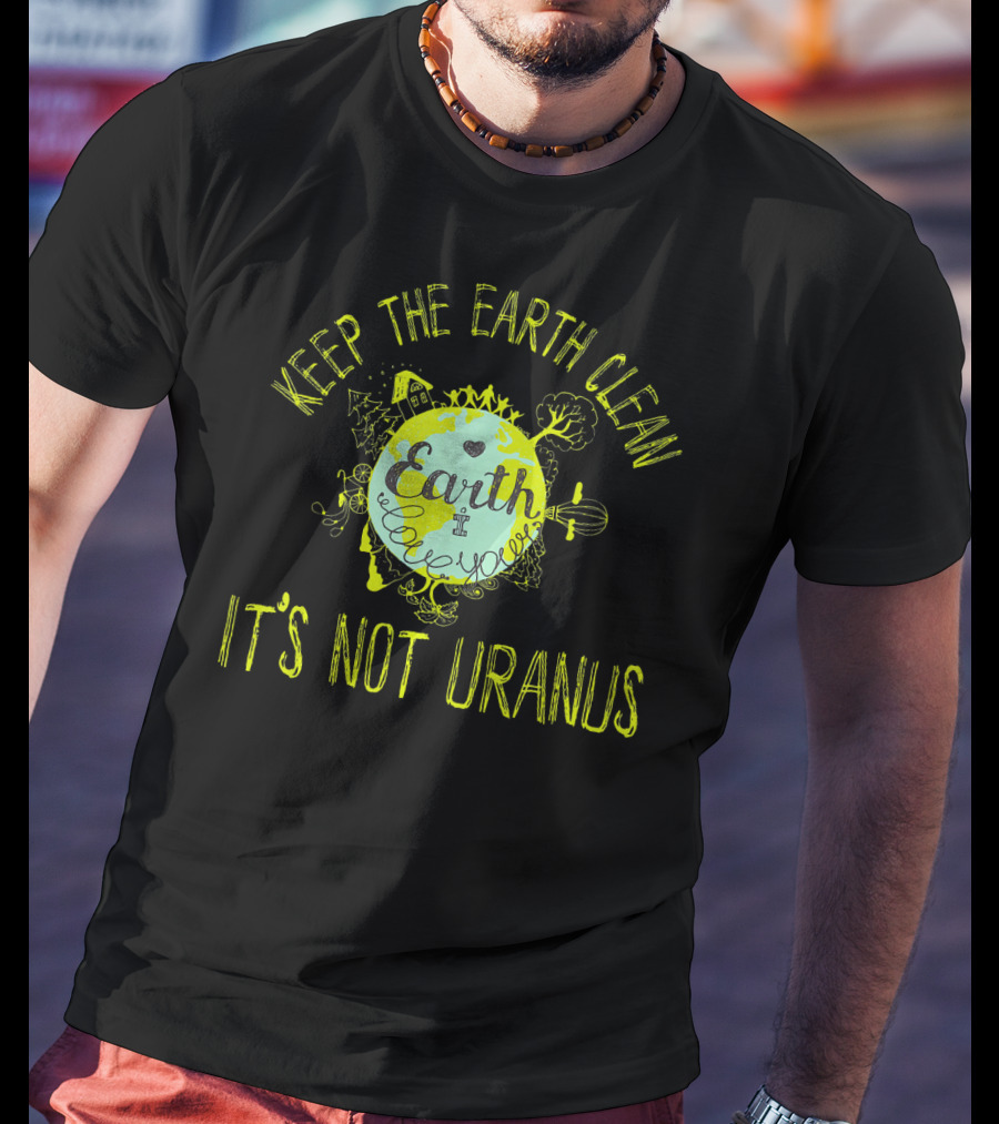 Keep The Earth Clean It's Not Uranus Earth Love T-Shirt