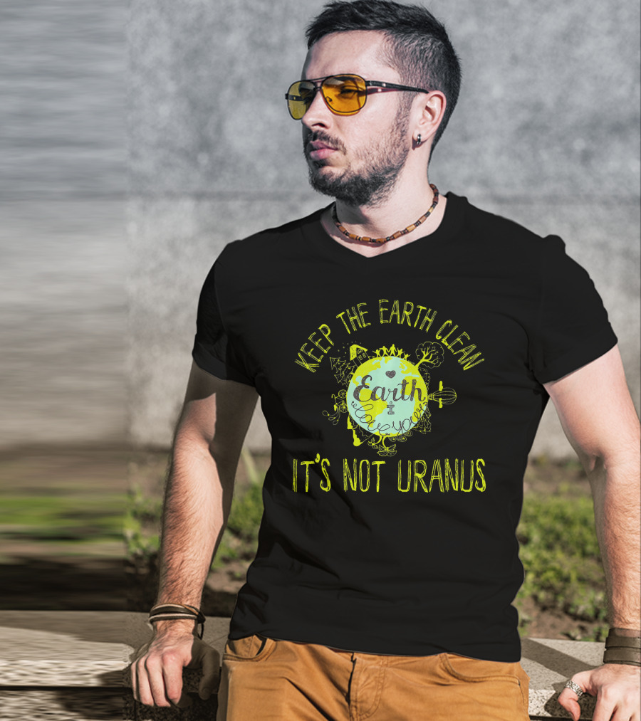 Keep The Earth Clean It's Not Uranus Earth Love T-Shirt