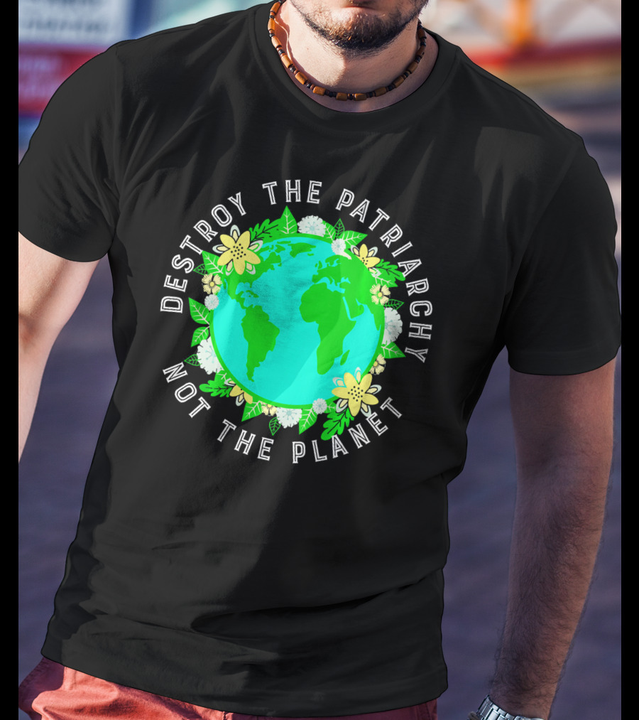 Destroy The Patriarchy Not The Planet Earth Flowers T-Shirt