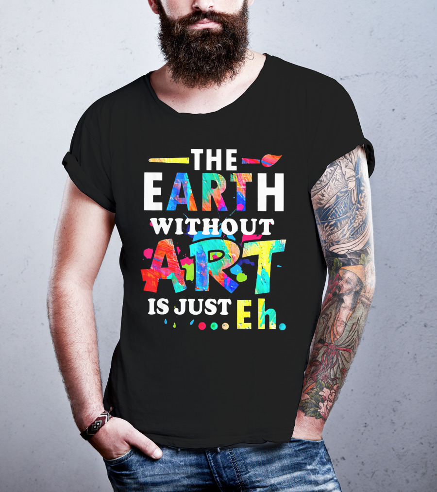 The Earth Without Art Is Just Eh Colorful Paint Splatter T-Shirt
