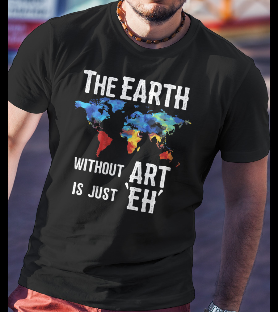 The Earth Without Art Is Just 'Eh' Colorful World Map T-Shirt