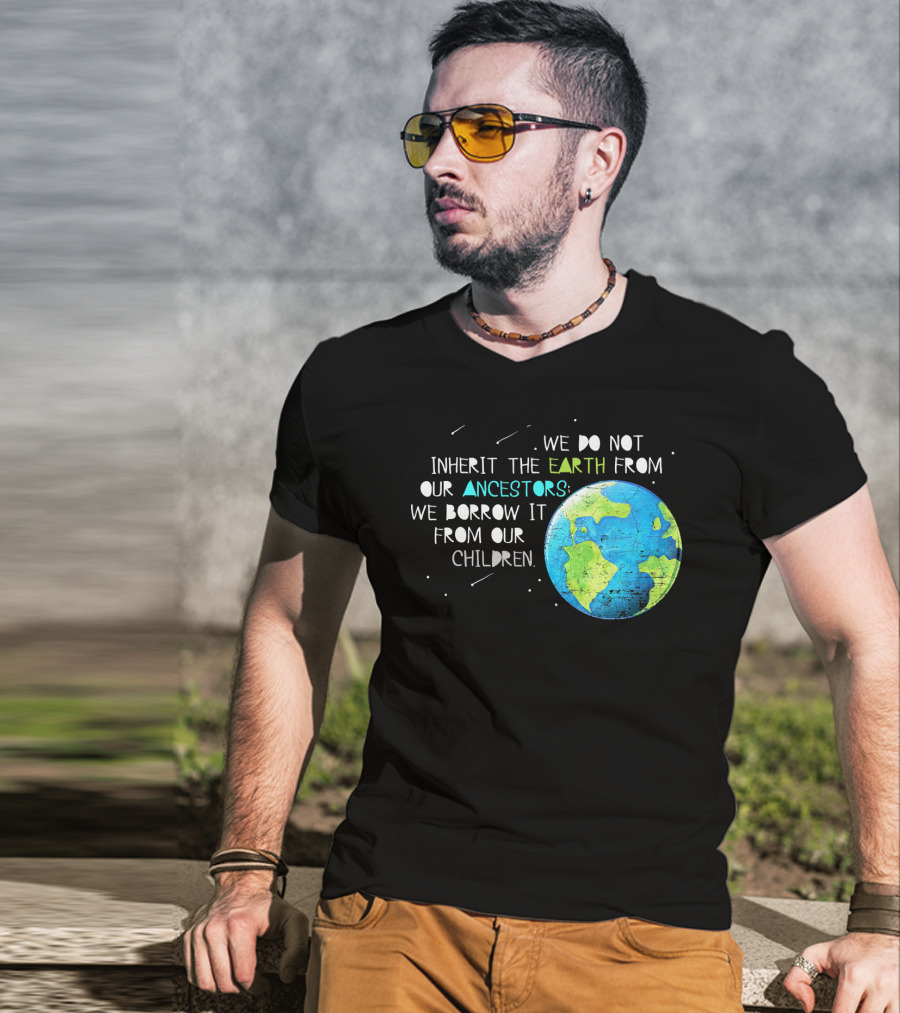 We Do Not Inherit The Earth From Our Ancestors We Borrow It From Our Children Earth Day T-Shirt