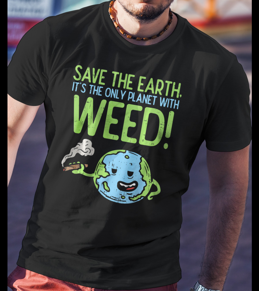 Save The Earth It's The Only Planet With Weed T-Shirt