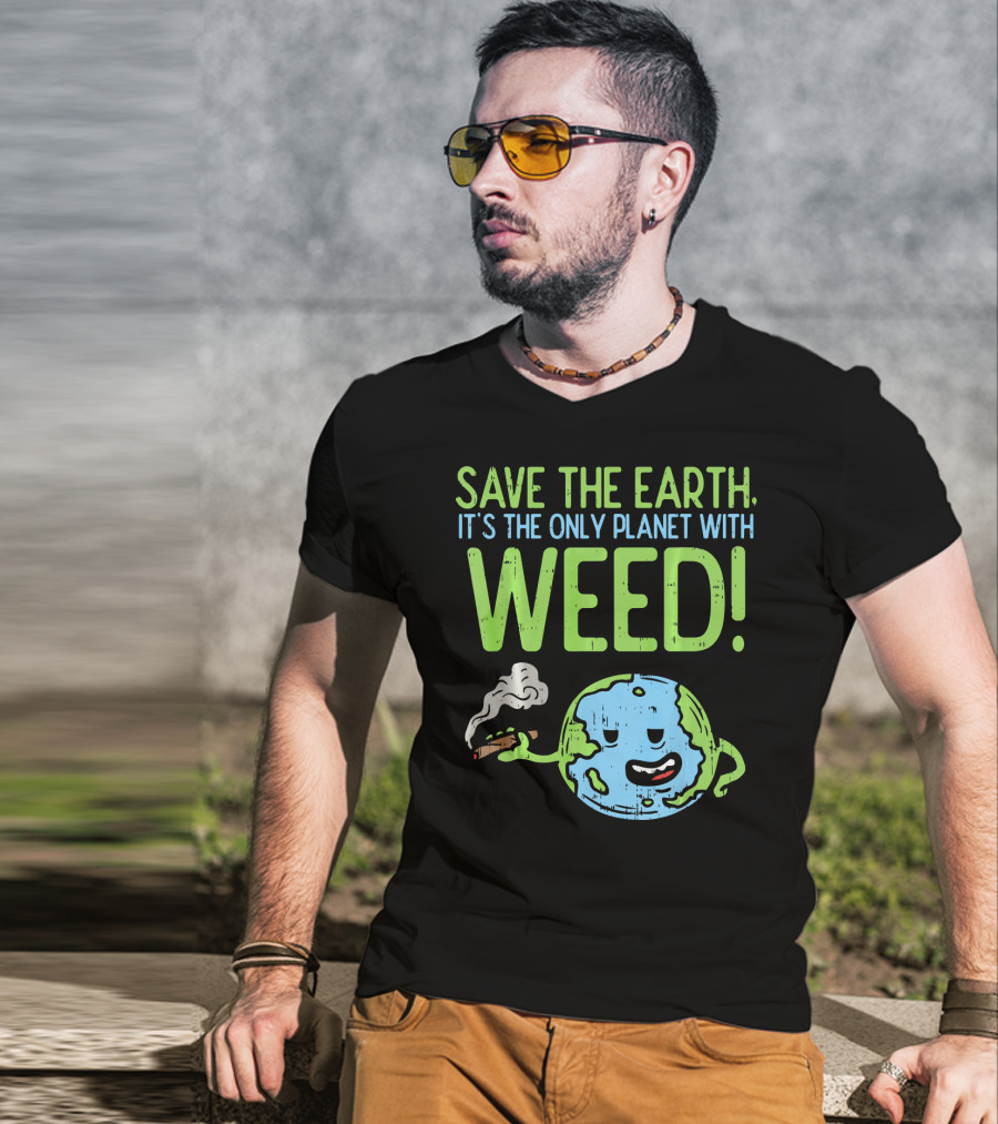 Save The Earth It's The Only Planet With Weed T-Shirt