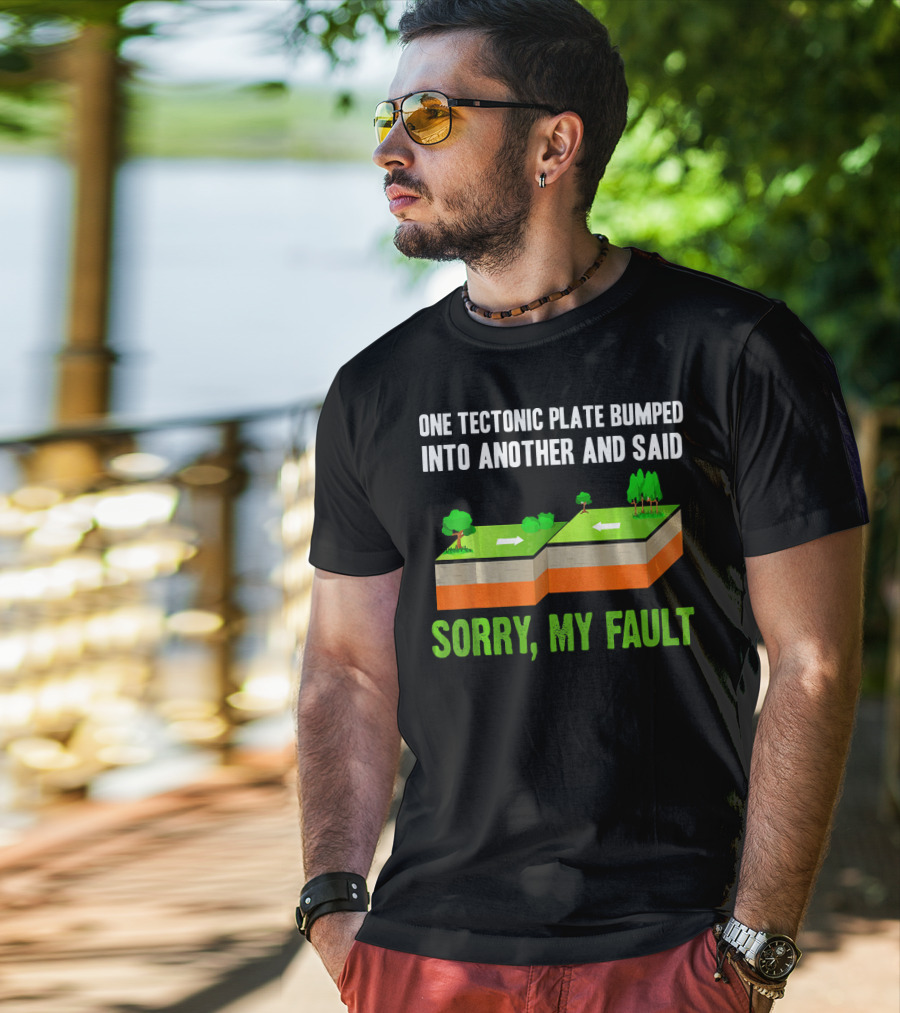 One Tectonic Plate Bumped Into Another And Said Sorry My Fault T-Shirt