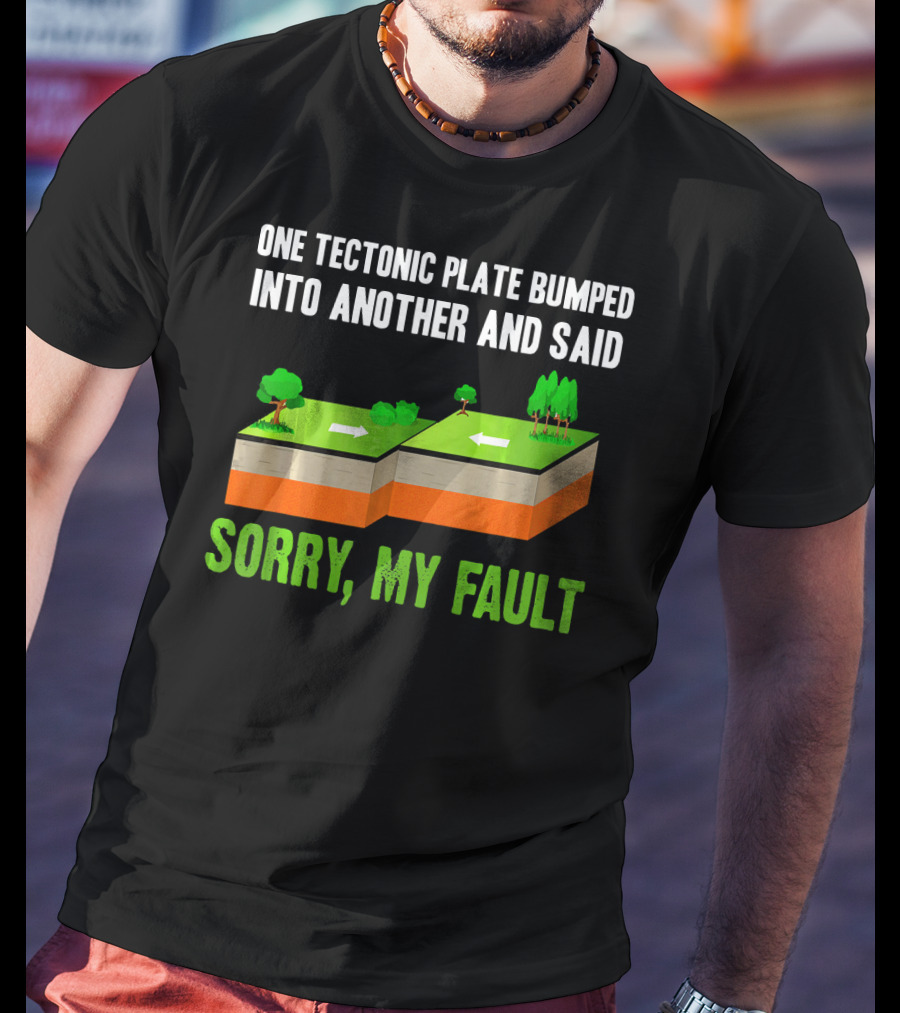 One Tectonic Plate Bumped Into Another And Said Sorry My Fault T-Shirt
