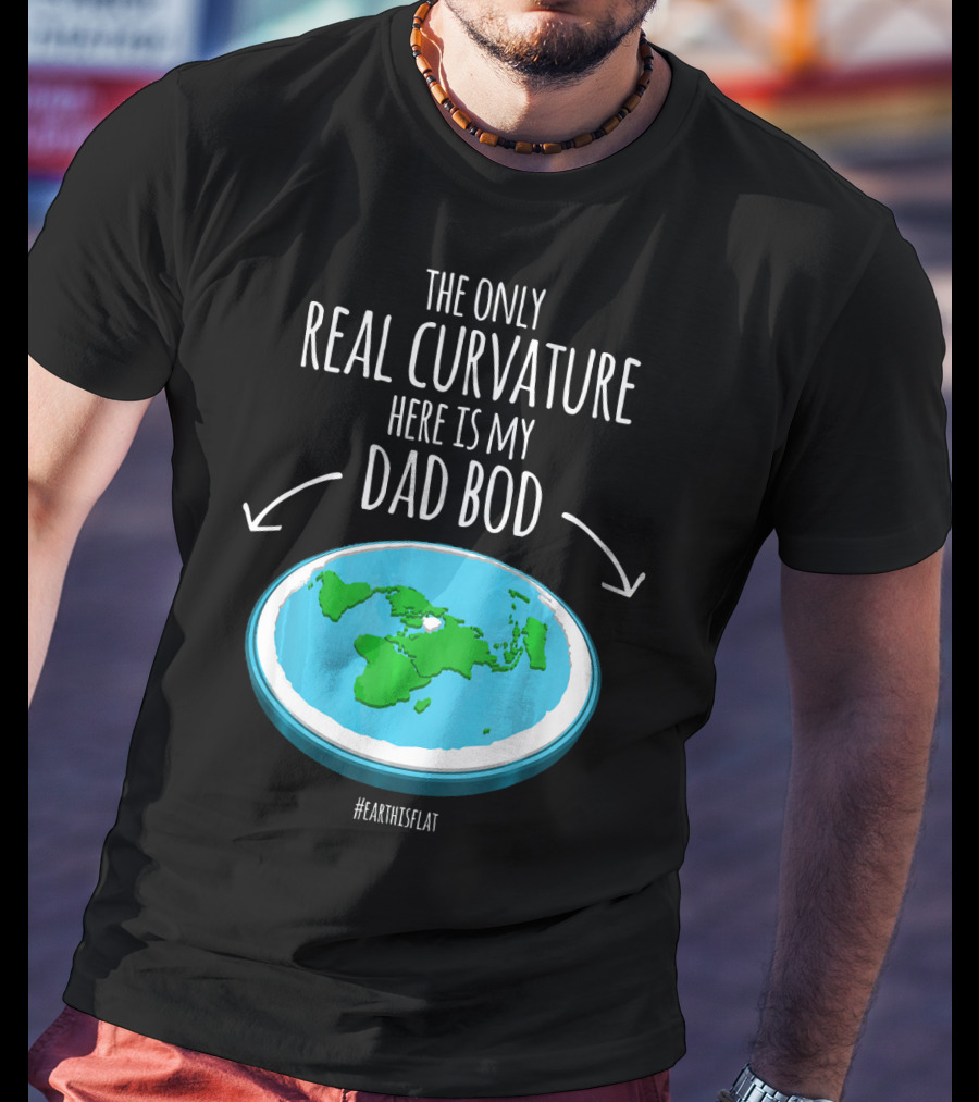 The Only Real Curvature Here Is My Dad Bod #EarthisFlat T-Shirt