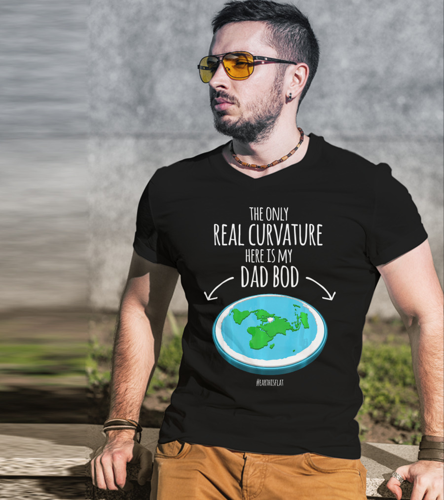 The Only Real Curvature Here Is My Dad Bod #EarthisFlat T-Shirt