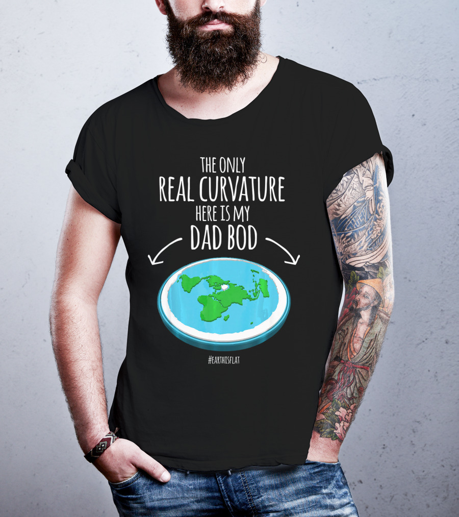 The Only Real Curvature Here Is My Dad Bod #EarthisFlat T-Shirt