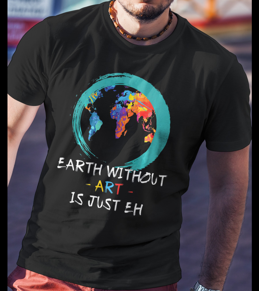 Earth Without Art Is Just EH Colorful World Map T-Shirt
